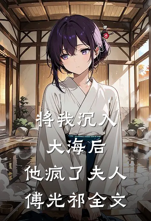 将我沉入大海后，他疯了夫人傅光祁全文