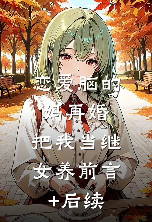 恋爱脑的妈再婚，把我当继女养前言+后续