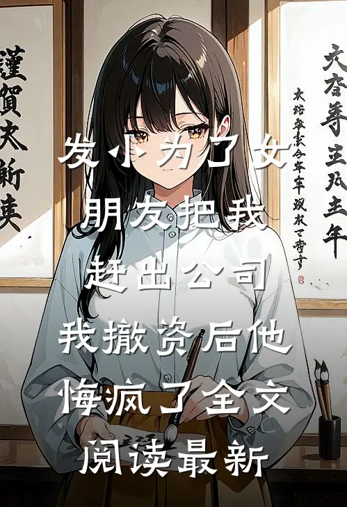 发小为了女朋友把我赶出公司，我撤资后他悔疯了全文阅读最新