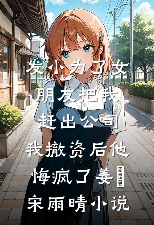 发小为了女朋友把我赶出公司，我撤资后他悔疯了姜玥宋雨晴小说