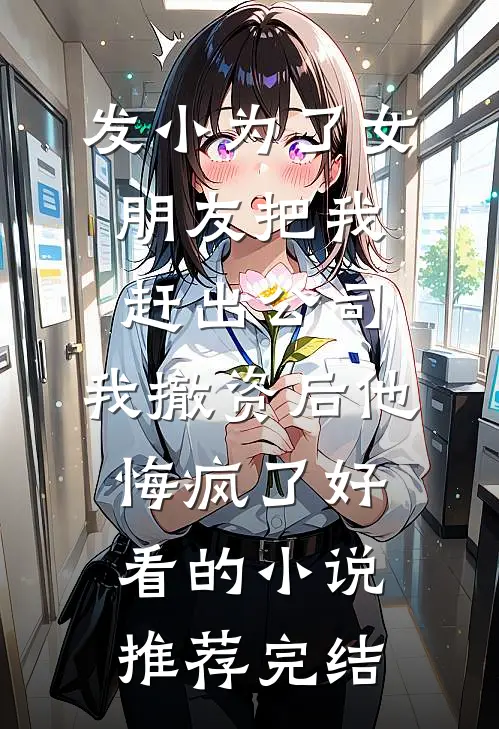 发小为了女朋友把我赶出公司，我撤资后他悔疯了好看的小说推荐完结