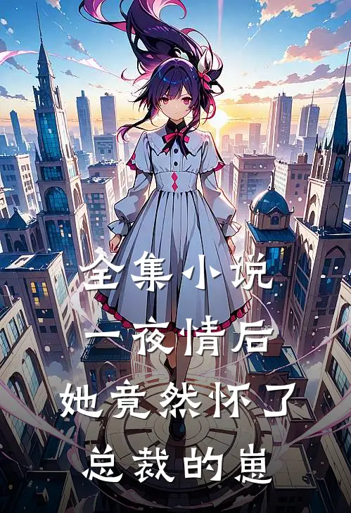 全集小说一夜情后，她竟然怀了总裁的崽