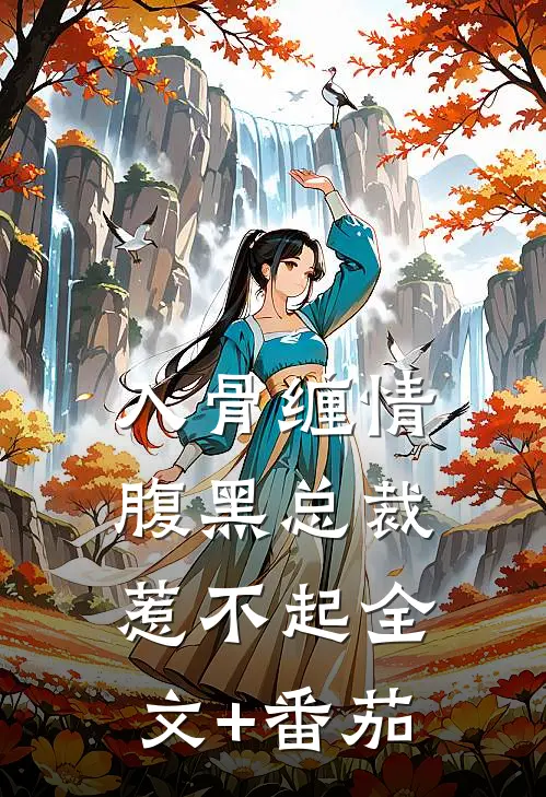 入骨缠情：腹黑总裁惹不起全文+番茄