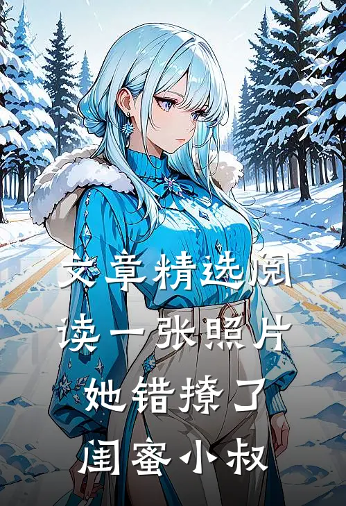文章精选阅读一张照片，她错撩了闺蜜小叔