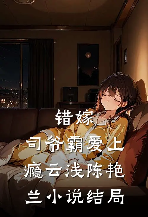 错嫁：司爷霸爱上瘾云浅陈艳兰小说结局