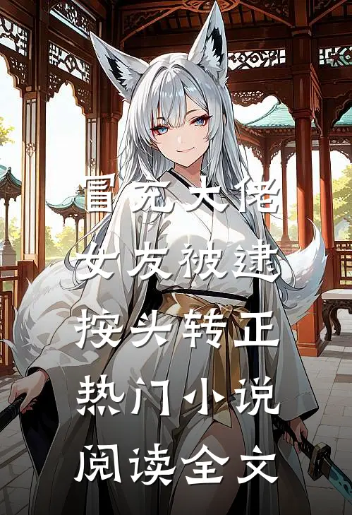 冒充大佬女友被逮，按头转正热门小说阅读全文