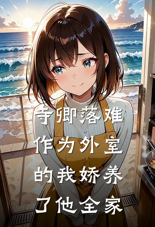 寺卿落难，作为外室的我娇养了他全家