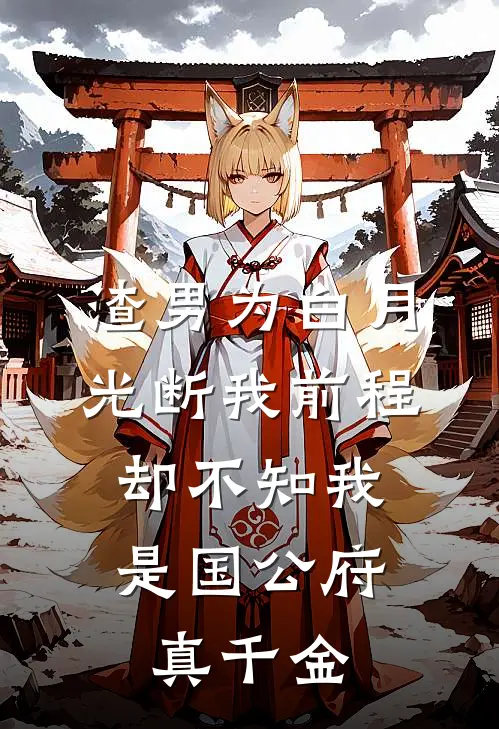渣男为白月光断我前程，却不知我是国公府真千金