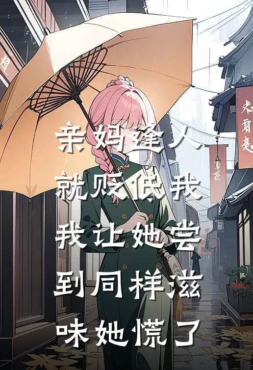 亲妈逢人就贬低我，我让她尝到同样滋味她慌了