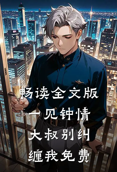畅读全文版一见钟情大叔别纠缠我免费