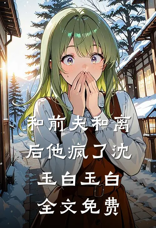 和前夫和离后他疯了沈玉白玉白全文免费