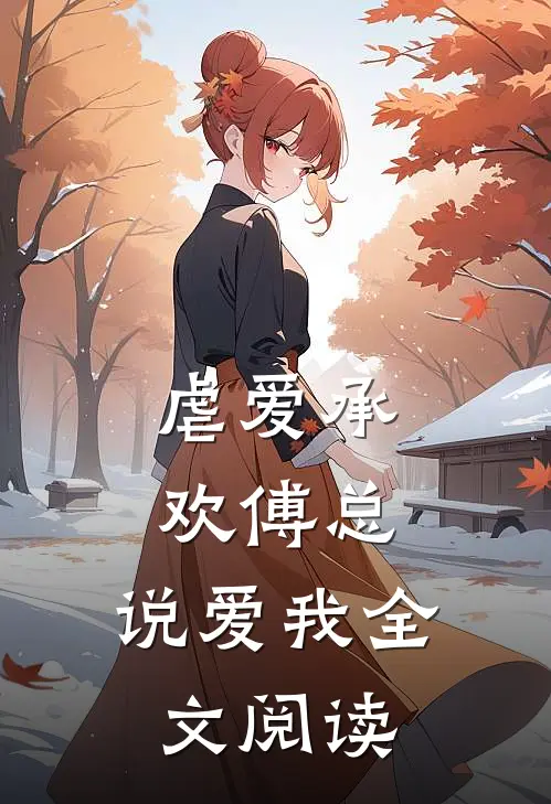 虐爱承欢傅总,说爱我全文阅读