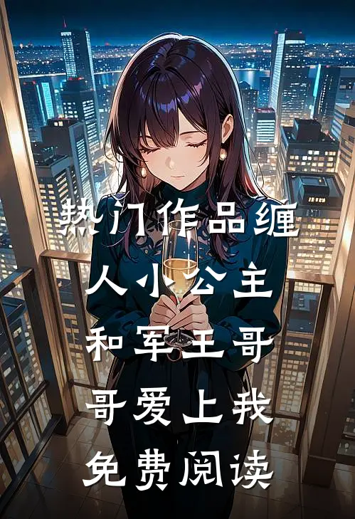 热门作品缠人小公主和军王哥哥爱上我免费阅读