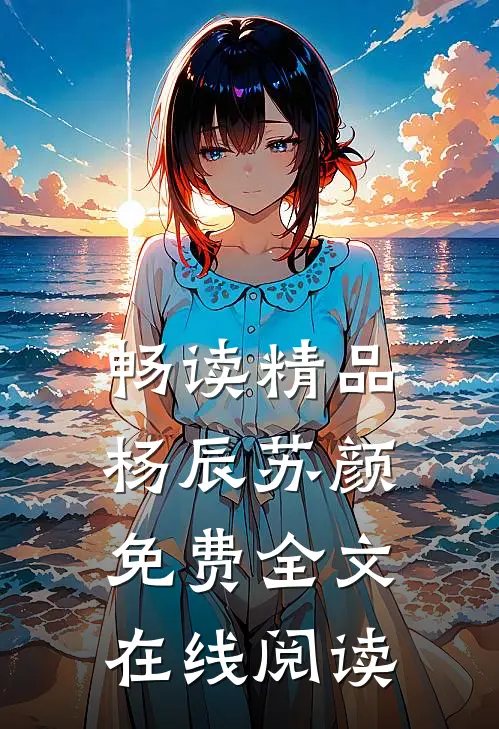 畅读精品杨辰苏颜免费全文在线阅读