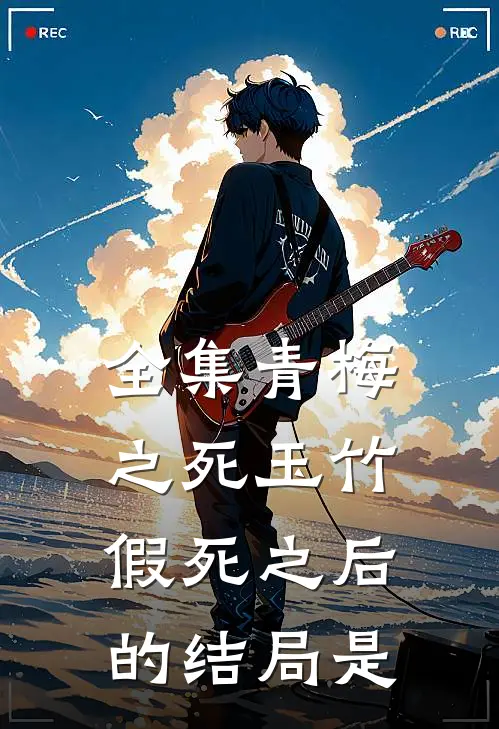 全集青梅之死玉竹假死之后的结局是