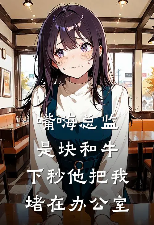 嘴嗨总监是块和牛，下秒他把我堵在办公室