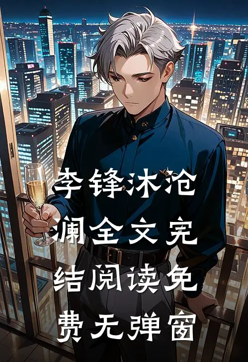 李锋沐沧澜全文完结阅读免费无弹窗