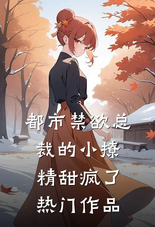 都市禁欲总裁的小撩精甜疯了热门作品