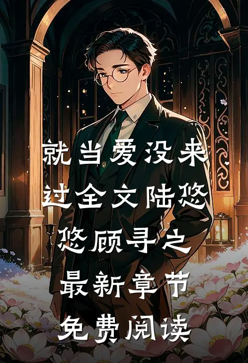 就当爱没来过全文陆悠悠顾寻之最新章节免费阅读