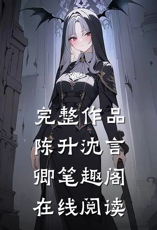 完整作品陈升沈言卿笔趣阁在线阅读