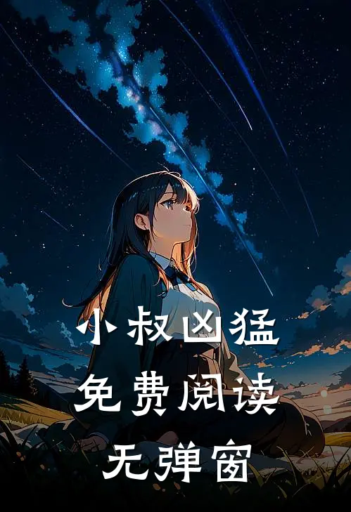 小叔凶猛免费阅读无弹窗