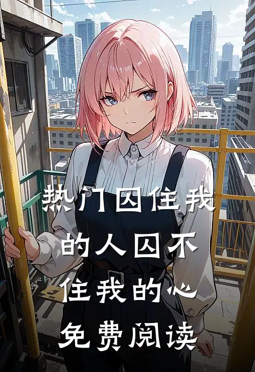 热门囚住我的人囚不住我的心免费阅读