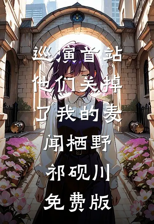 巡演首站他们关掉了我的麦闻栖野祁砚川免费版