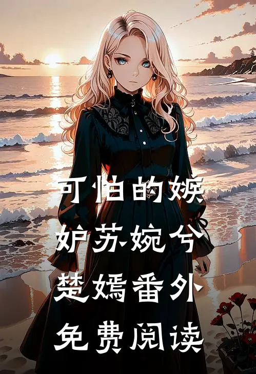 可怕的嫉妒苏婉兮楚嫣 番外免费阅读