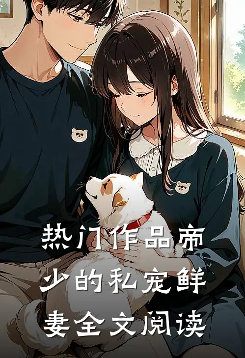 热门作品帝少的私宠鲜妻全文阅读
