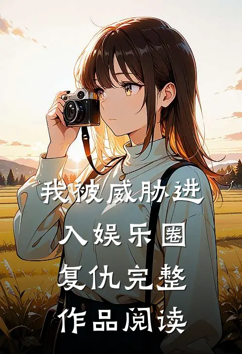 我被威胁进入娱乐圈复仇完整作品阅读