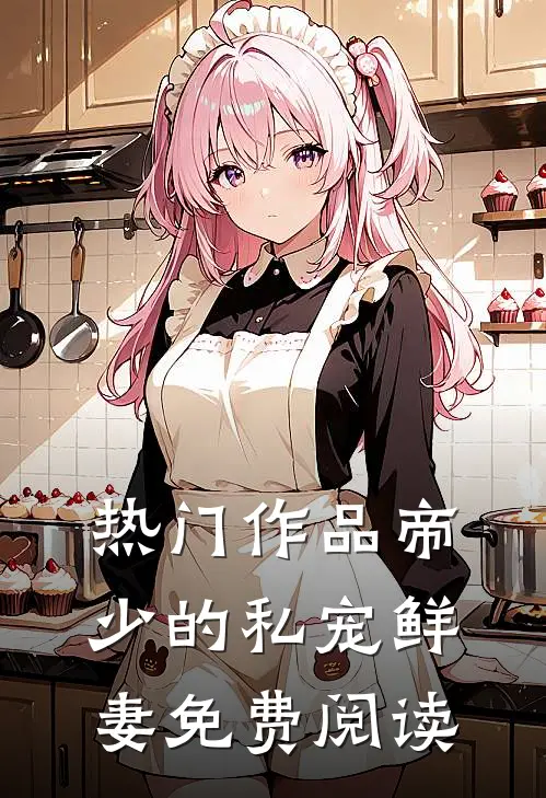 热门作品帝少的私宠鲜妻免费阅读