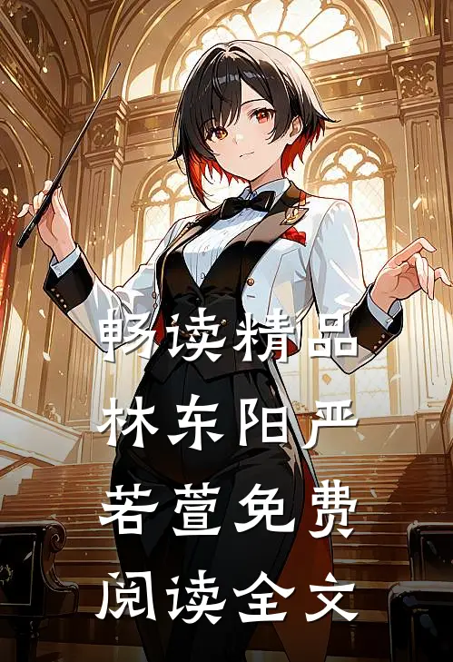 畅读精品林东阳严若萱免费阅读全文