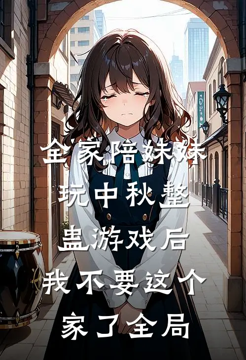 全家陪妹妹玩中秋整蛊游戏后，我不要这个家了全局