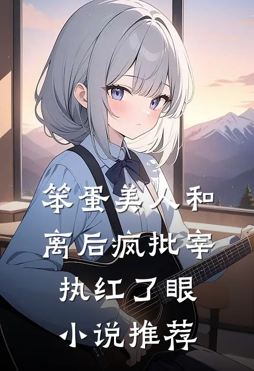 笨蛋美人和离后疯批宰执红了眼小说推荐