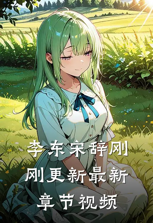 李东宋辞刚刚更新最新章节视频