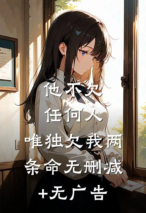 他不欠任何人，唯独欠我两条命无删减+无广告