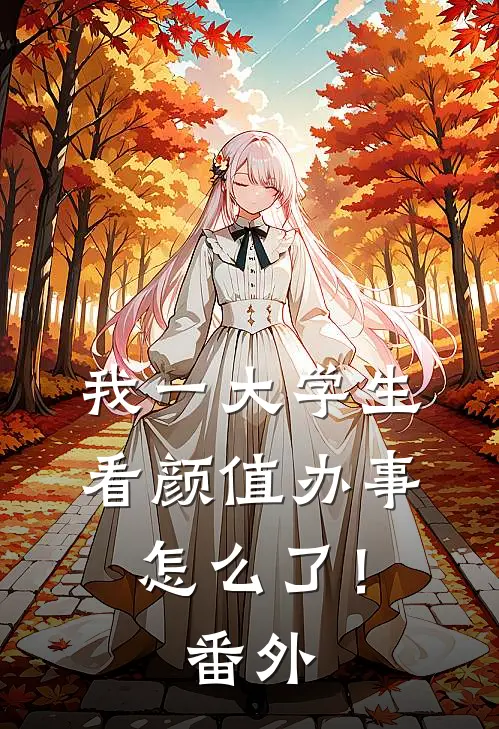 我一大学生，看颜值办事怎么了！番外