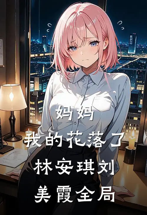 妈妈，我的花落了林安琪刘美霞全局