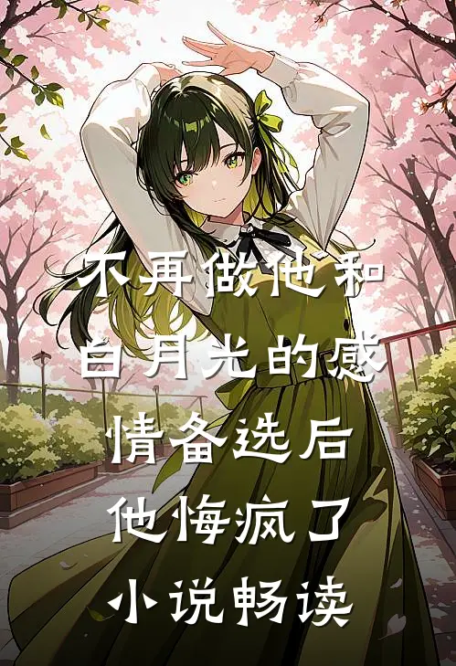 不再做他和白月光的感情备选后，他悔疯了小说畅读
