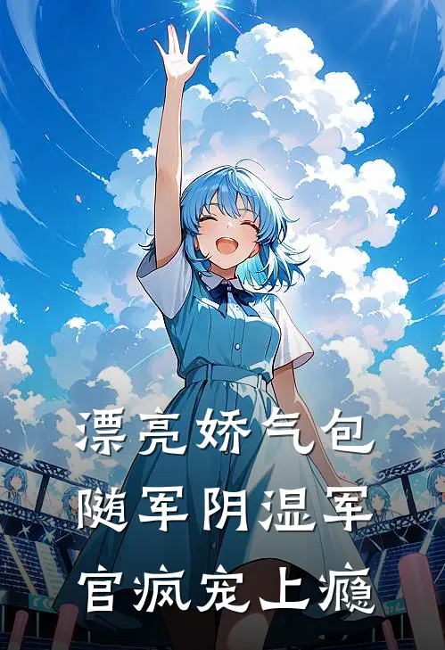 漂亮娇气包随军阴湿军官疯宠上瘾