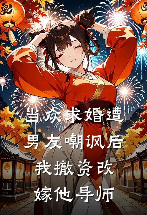 当众求婚遭男友嘲讽后，我撤资改嫁他导师