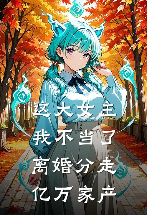 这大女主我不当了，离婚分走亿万家产