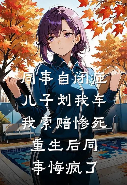 同事自闭症儿子划我车我索赔惨死，重生后同事悔疯了