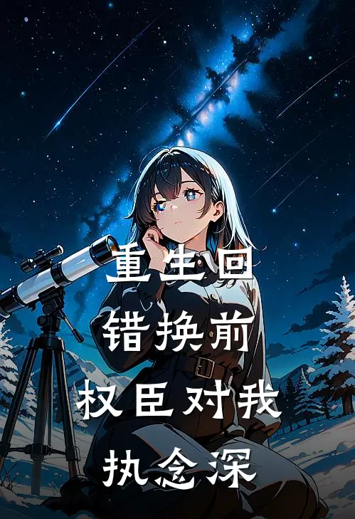 重生回错换前，权臣对我执念深