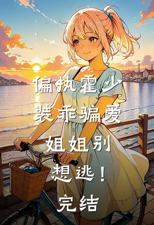 偏执霍少装乖骗爱，姐姐别想逃！完结