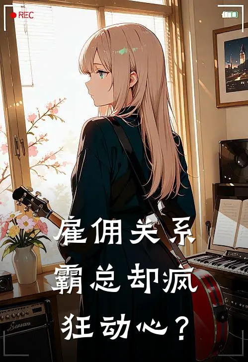 雇佣关系，霸总却疯狂动心？