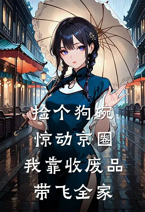 捡个狗碗惊动京圈，我靠收废品带飞全家