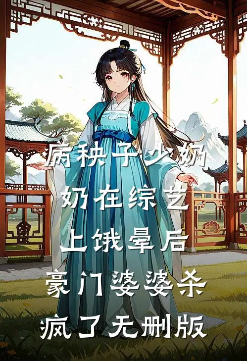 病秧子少奶奶在综艺上饿晕后，豪门婆婆杀疯了无删版