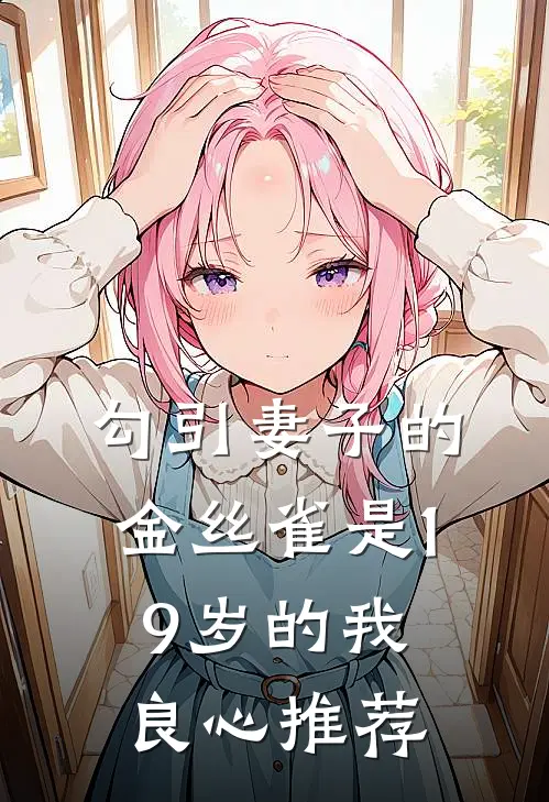 勾引妻子的金丝雀是19岁的我良心推荐