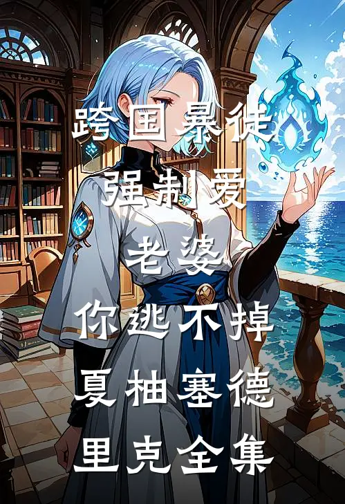跨国暴徒强制爱：老婆，你逃不掉夏柚塞德里克全集